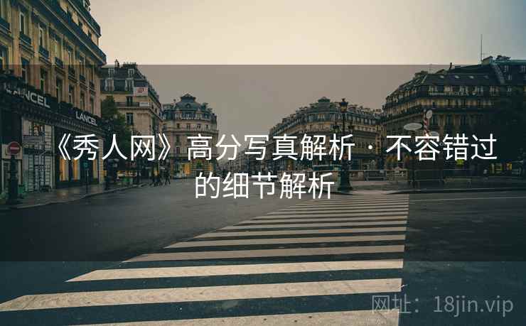 《秀人网》高分写真解析 · 不容错过的细节解析