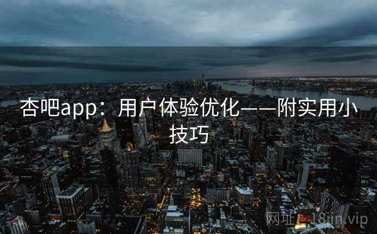 杏吧app：用户体验优化——附实用小技巧