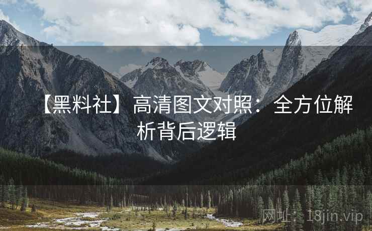 【黑料社】高清图文对照:全方位解析背后逻辑 【黑料社】高清图文对照:全方位解析背后逻辑