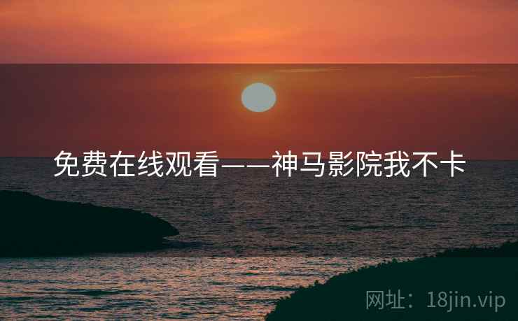 免费在线观看——神马影院我不卡