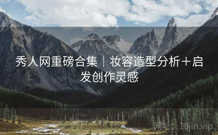 秀人网重磅合集｜妆容造型分析＋启发创作灵感