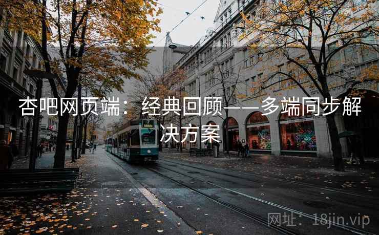 杏吧网页端：经典回顾——多端同步解决方案