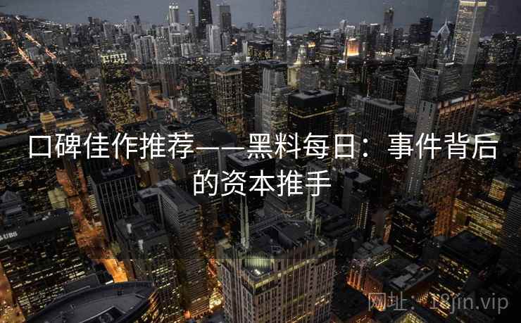 口碑佳作推荐——黑料每日：事件背后的资本推手