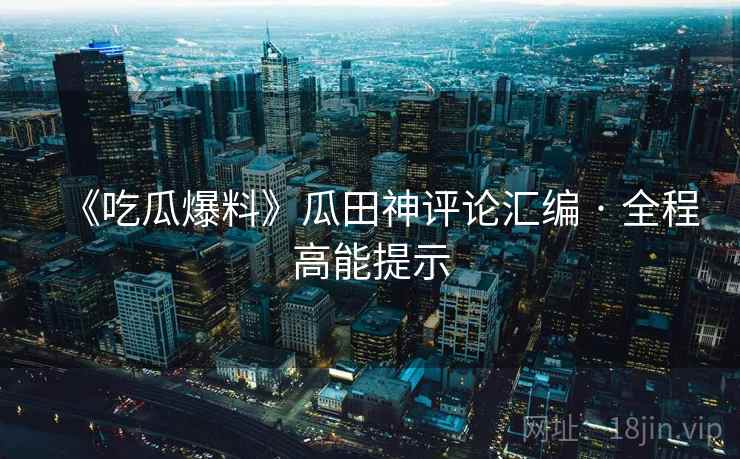 《吃瓜爆料》瓜田神评论汇编 · 全程高能提示