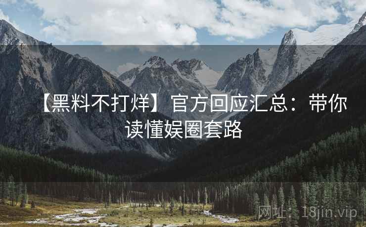 【黑料不打烊】官方回应汇总:带你读懂娱圈套路 【黑料不打烊】官方回应汇总:带你读懂娱圈套路