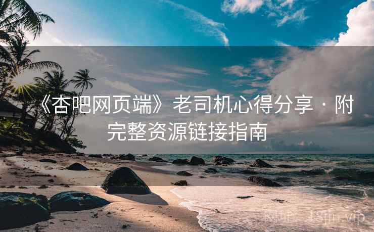 《杏吧网页端》老司机心得分享 · 附完整资源链接指南