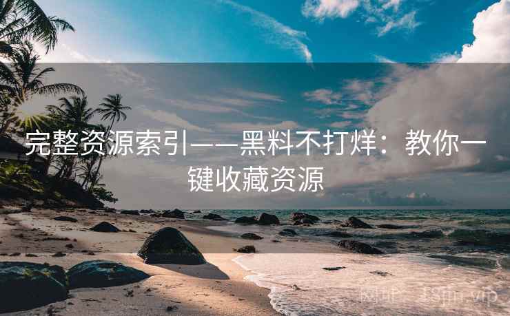 完整资源索引——黑料不打烊：教你一键收藏资源