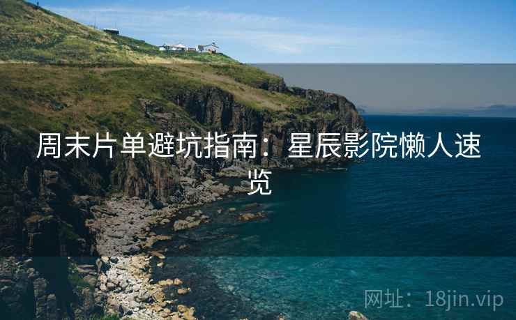周末片单避坑指南：星辰影院懒人速览
