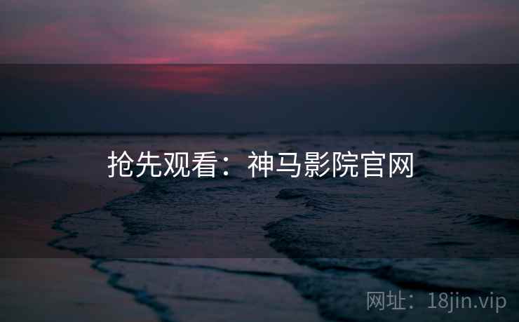 抢先观看：神马影院官网