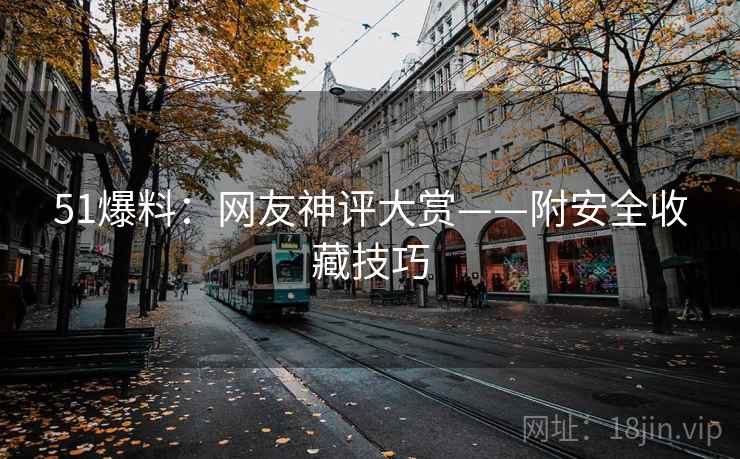 51爆料：网友神评大赏——附安全收藏技巧