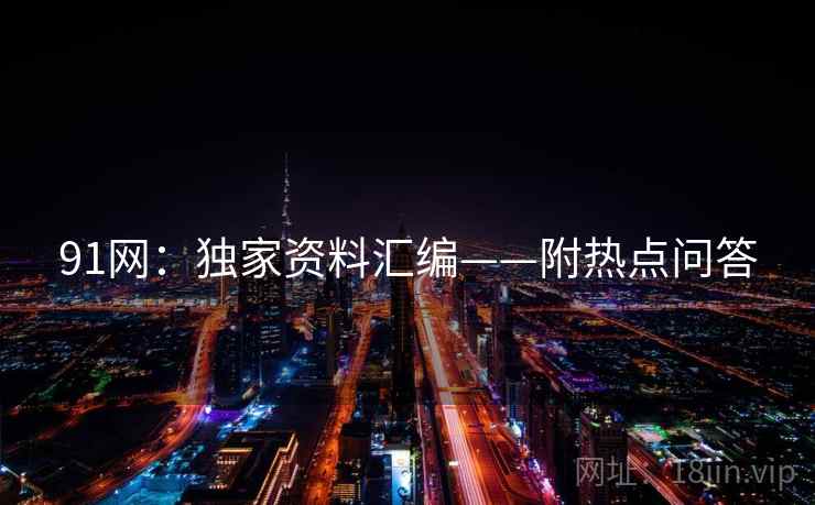 91网：独家资料汇编——附热点问答