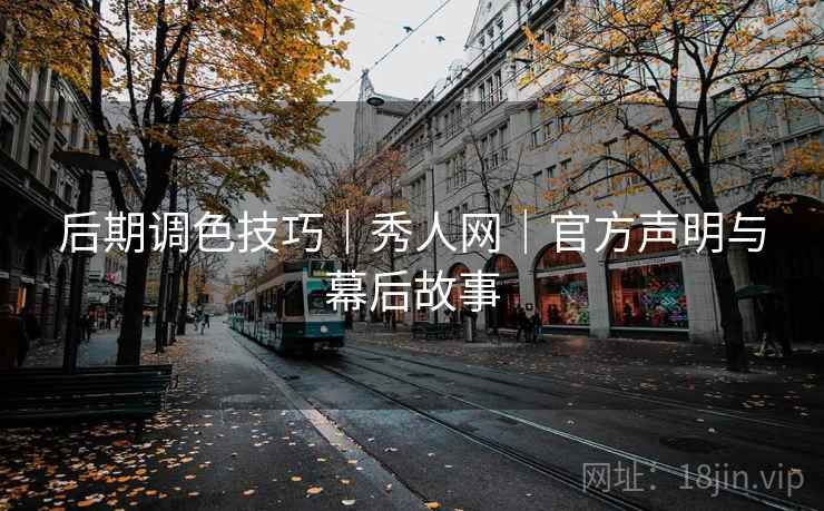 后期调色技巧|秀人网|官方声明与幕后故事 后期调色技巧|秀人网|官方声明与幕后故事
