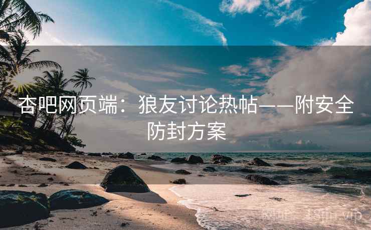 杏吧网页端：狼友讨论热帖——附安全防封方案