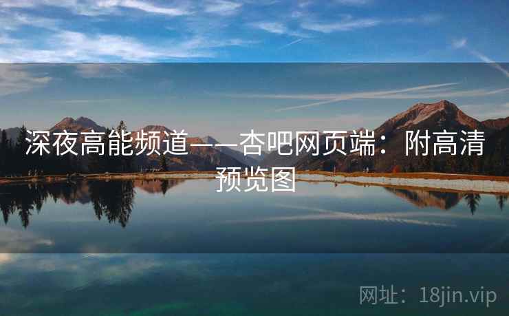 深夜高能频道——杏吧网页端：附高清预览图